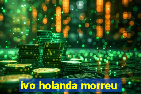 ivo holanda morreu